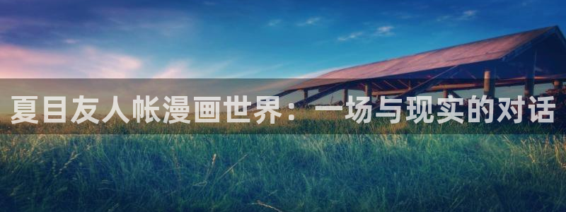 阿吧漫画韩漫全集免费：夏目友人帐漫画世界：一场与现实的对话