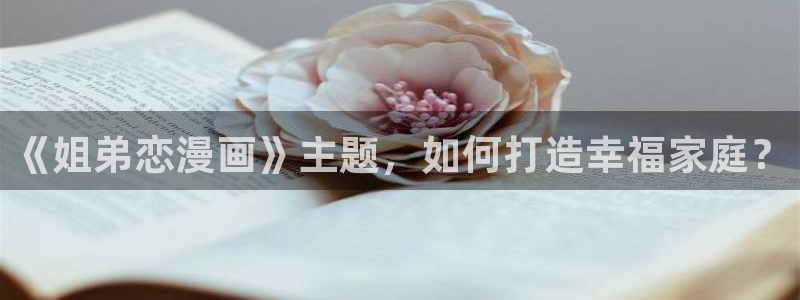 好看韩漫免费漫画：《姐弟恋漫画》主题，如何打造幸福家庭？